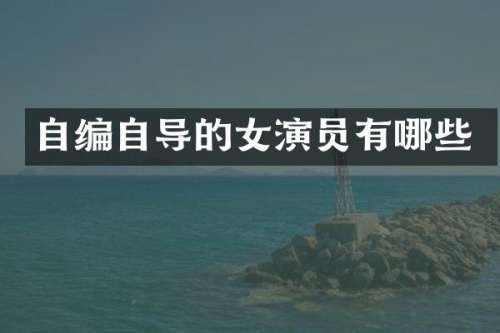 自编自导的女演员有哪些