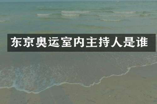 东京奥运室内主持人是谁