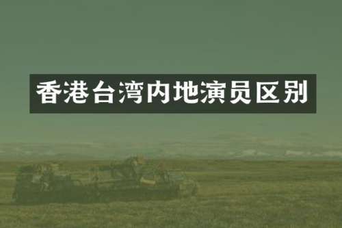 香港台湾内地演员区别