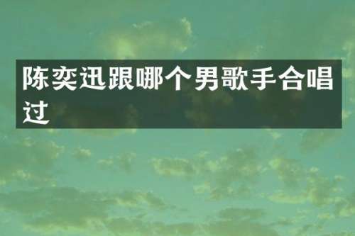陈奕迅跟哪个男歌手合唱过