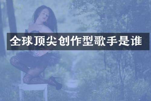 全球顶尖创作型歌手是谁
