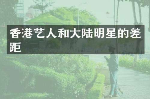 香港艺人和大陆明星的差距