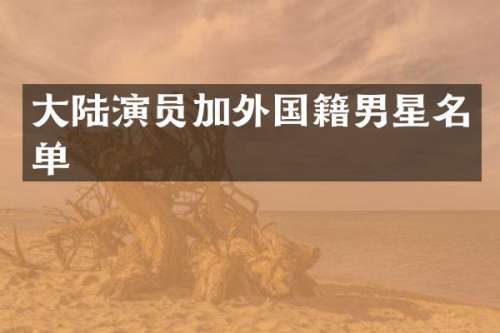 大陆演员加外国籍男星名单