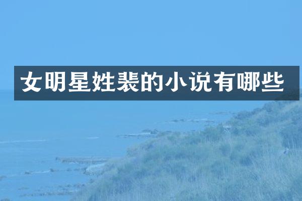 女明星姓裴的小说有哪些
