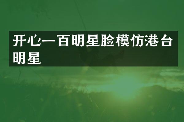开心一百明星脸模仿港台明星