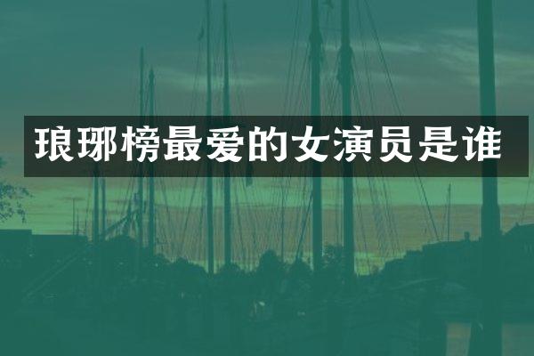 琅琊榜最爱的女演员是谁