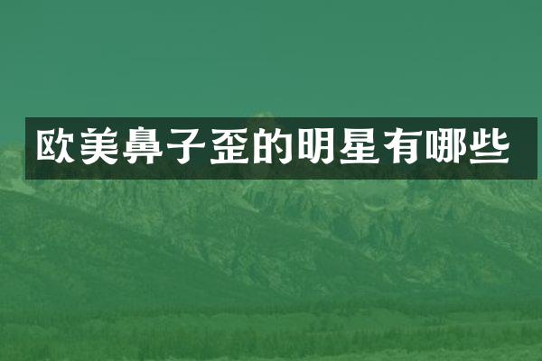 欧美鼻子歪的明星有哪些