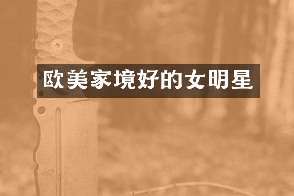 欧美家境好的女明星