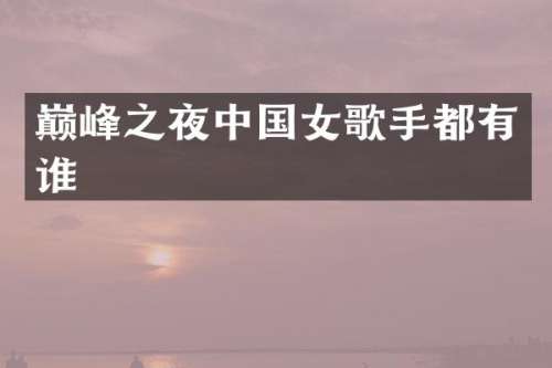 巅峰之夜中国女歌手都有谁