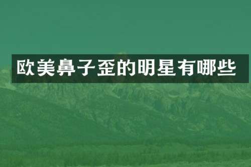 欧美鼻子歪的明星有哪些