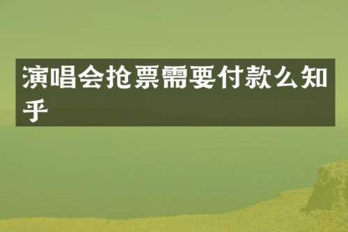 演唱会抢票需要付款么知乎