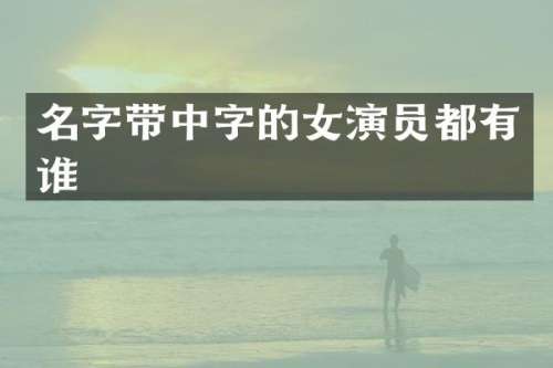 名字带中字的女演员都有谁
