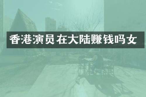 香港演员在大陆赚钱吗女