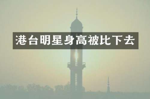 港台明星身高被比下去