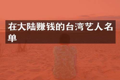在大陆赚钱的台湾艺人名单