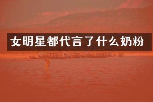女明星都代言了什么奶粉