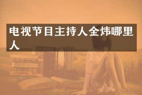电视节目主持人金炜哪里人