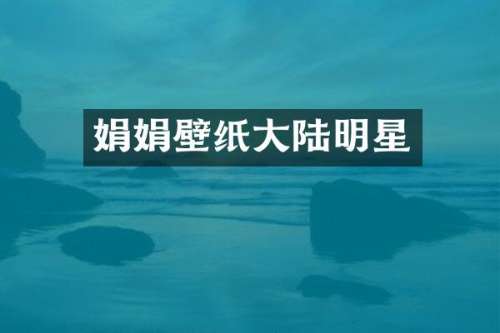 娟娟壁纸大陆明星