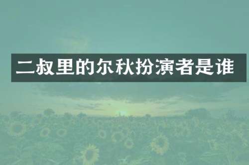 二叔里的尔秋扮演者是谁