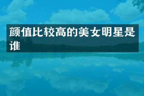 颜值比较高的明星是谁