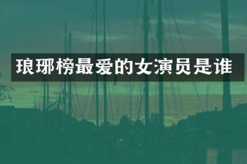 琅琊榜最爱的女演员是谁