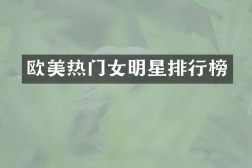 欧美热门女明星排行榜