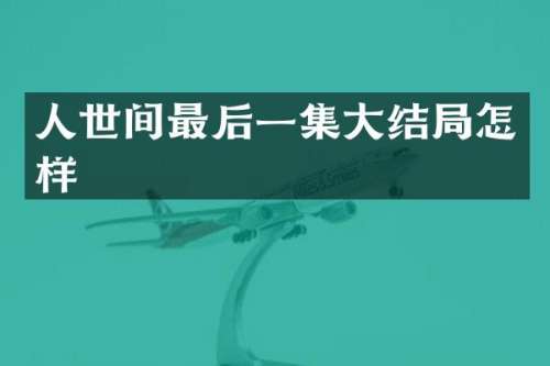 人世间最后一集大结局怎样