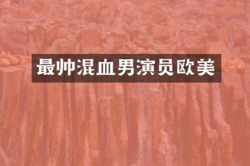 最帅混血男演员欧美