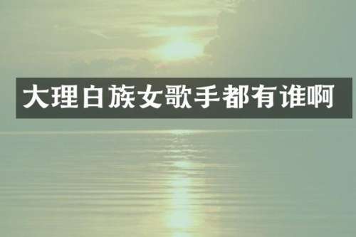 大理白族女歌手都有谁啊