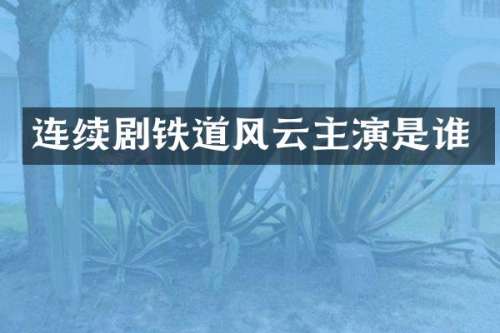 连续剧铁道风云主演是谁