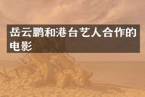岳云鹏和港台艺人合作的电影