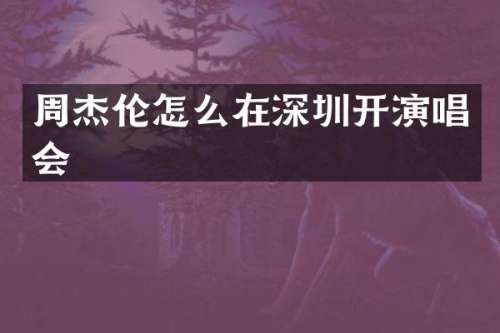 周杰伦怎么在深圳开演唱会
