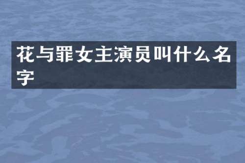 花与罪女主演员叫什么名字