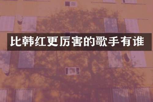 比韩红更厉害的歌手有谁