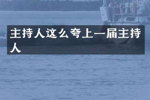 主持人这么夸上一届主持人