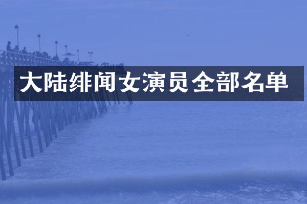 大陆绯闻女演员全部名单