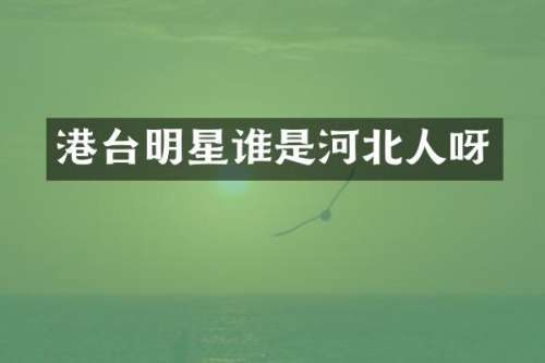 港台明星谁是河北人呀
