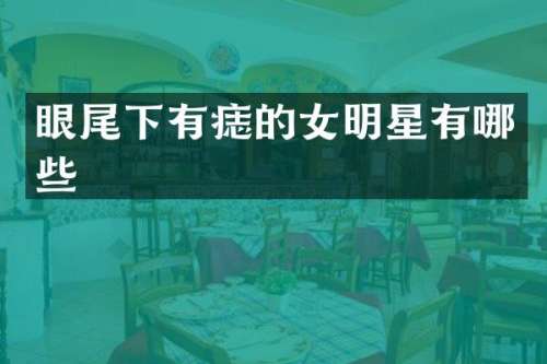 眼尾下有痣的女明星有哪些