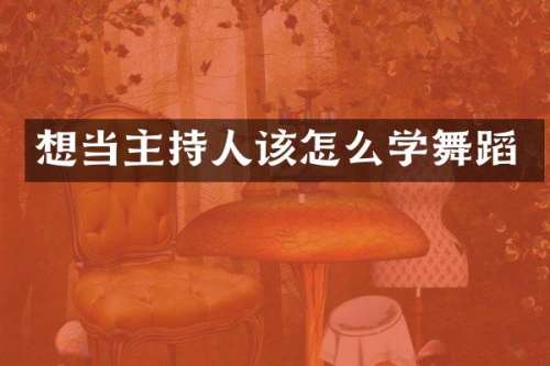 想当主持人该怎么学舞蹈
