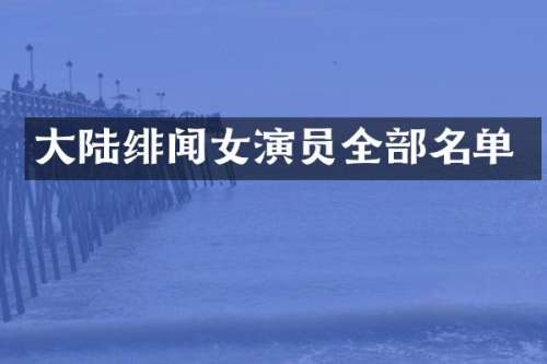大陆绯闻女演员全部名单