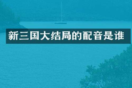 新三国大结局的配音是谁