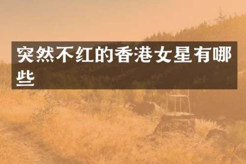 突然不红的香港女星有哪些