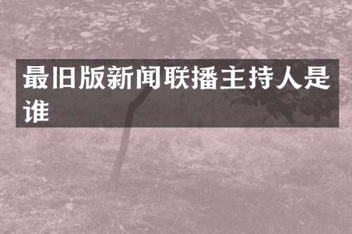 最旧版新闻联播主持人是谁