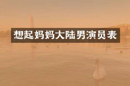 想起妈妈大陆男演员表
