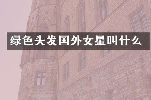 绿色头发国外女星叫什么
