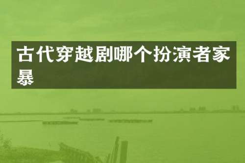 古代穿越剧哪个扮演者家暴