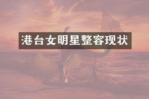 港台女明星整容现状