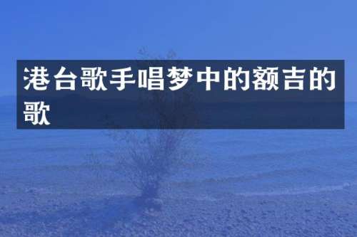港台歌手唱梦中的额吉的歌