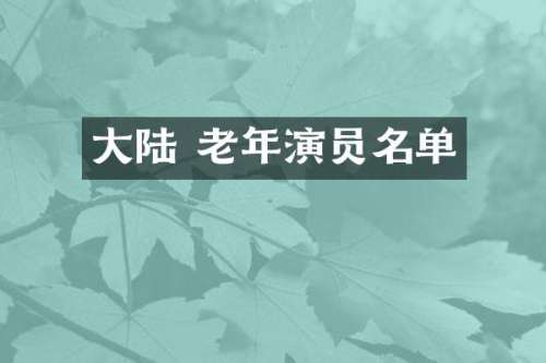 大陆 老年演员名单