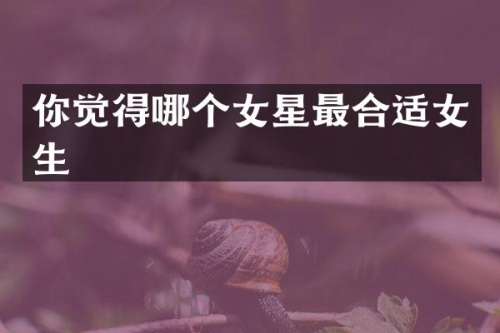 你觉得哪个女星最合适女生